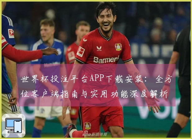 世界杯投注平台APP下载安装：全方位客户端指南与实用功能深度解析